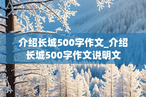 介绍长城500字作文_介绍长城500字作文说明文