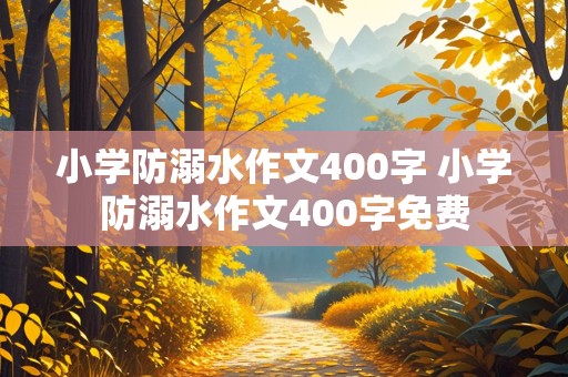 小学防溺水作文400字 小学防溺水作文400字免费