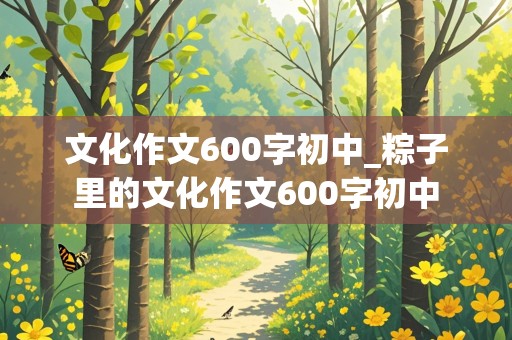 文化作文600字初中_粽子里的文化作文600字初中