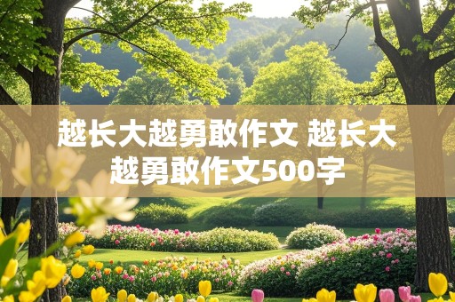 越长大越勇敢作文 越长大越勇敢作文500字