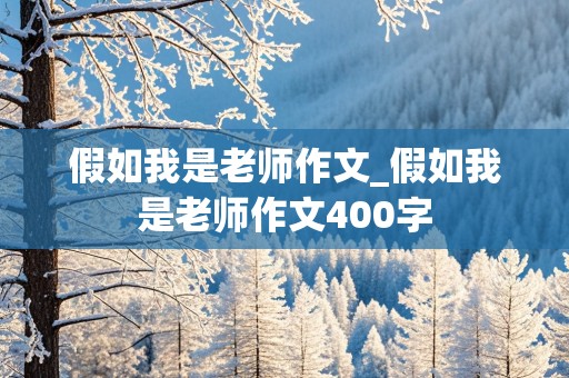 假如我是老师作文_假如我是老师作文400字