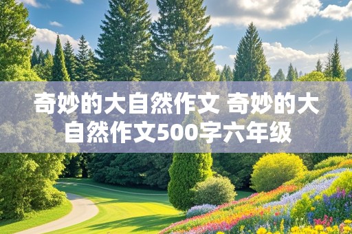 奇妙的大自然作文 奇妙的大自然作文500字六年级