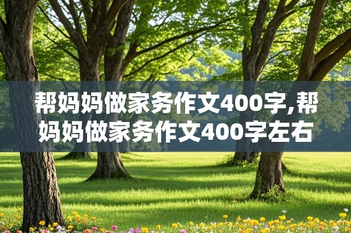 帮妈妈做家务作文400字,帮妈妈做家务作文400字左右