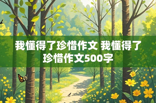 我懂得了珍惜作文 我懂得了珍惜作文500字