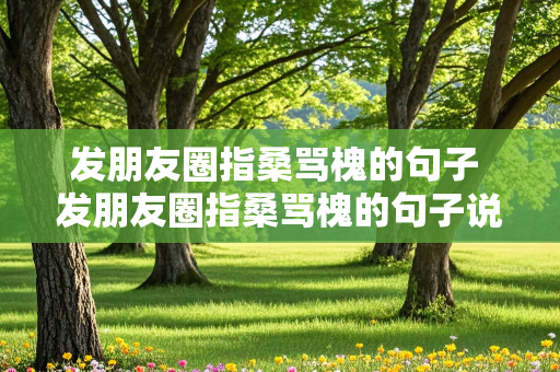 发朋友圈指桑骂槐的句子 发朋友圈指桑骂槐的句子说别人狗