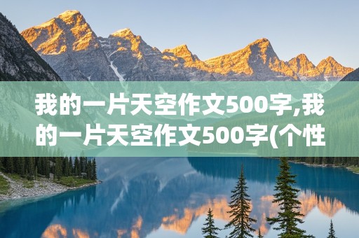 我的一片天空作文500字,我的一片天空作文500字(个性特长)