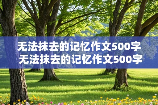 无法抹去的记忆作文500字 无法抹去的记忆作文500字左右