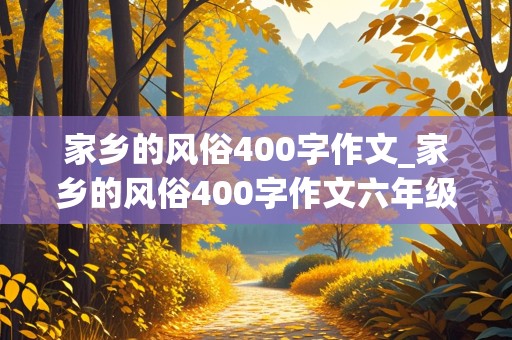 家乡的风俗400字作文_家乡的风俗400字作文六年级