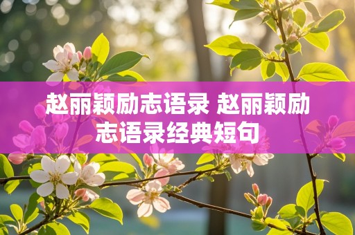 赵丽颖励志语录 赵丽颖励志语录经典短句