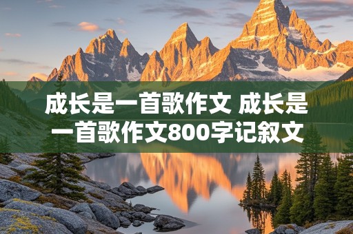 成长是一首歌作文 成长是一首歌作文800字记叙文