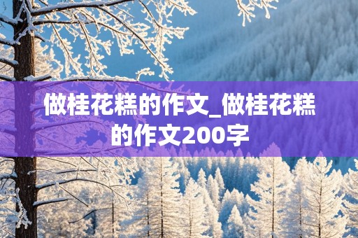 做桂花糕的作文_做桂花糕的作文200字