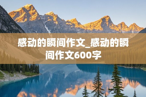 感动的瞬间作文_感动的瞬间作文600字