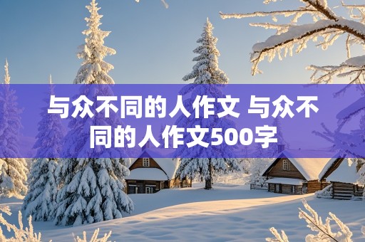 与众不同的人作文 与众不同的人作文500字