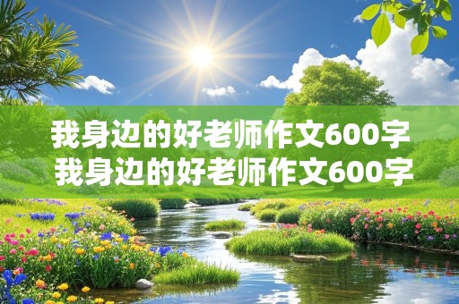 我身边的好老师作文600字 我身边的好老师作文600字初中