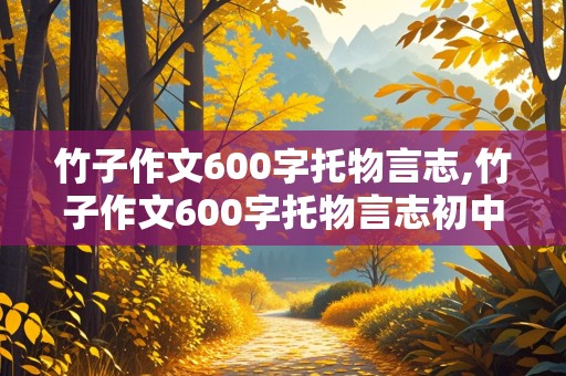 竹子作文600字托物言志,竹子作文600字托物言志初中