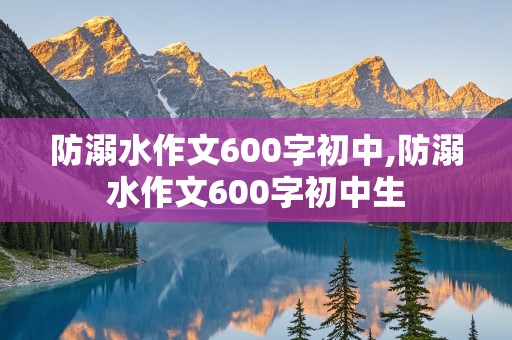 防溺水作文600字初中,防溺水作文600字初中生