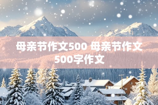 母亲节作文500 母亲节作文500字作文