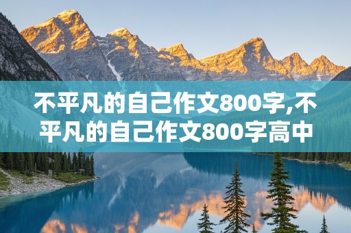 不平凡的自己作文800字,不平凡的自己作文800字高中