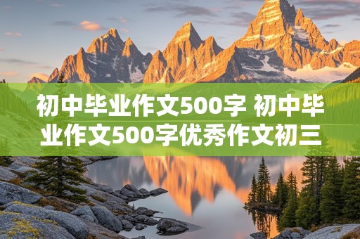 初中毕业作文500字 初中毕业作文500字优秀作文初三