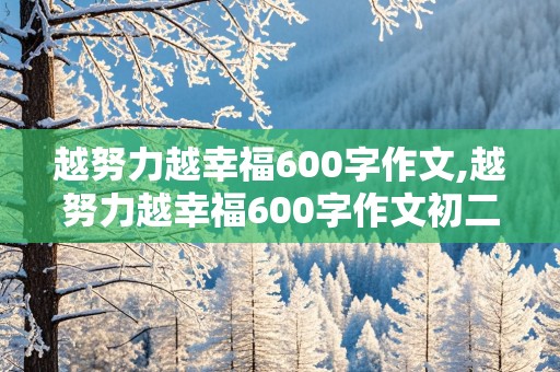 越努力越幸福600字作文,越努力越幸福600字作文初二