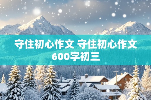 守住初心作文 守住初心作文600字初三