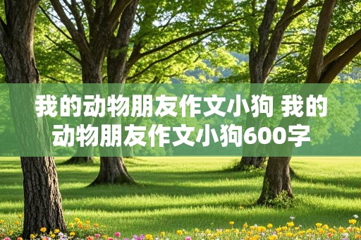 我的动物朋友作文小狗 我的动物朋友作文小狗600字