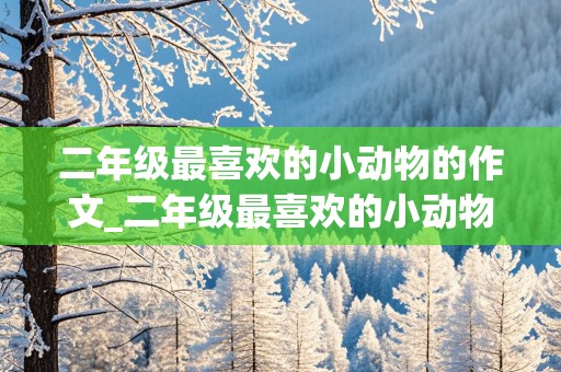 二年级最喜欢的小动物的作文_二年级最喜欢的小动物的作文怎么写