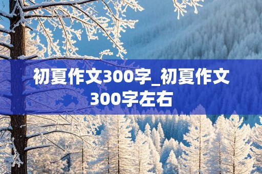 初夏作文300字_初夏作文300字左右