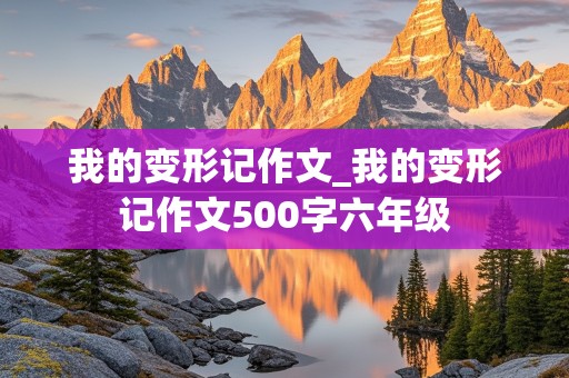 我的变形记作文_我的变形记作文500字六年级