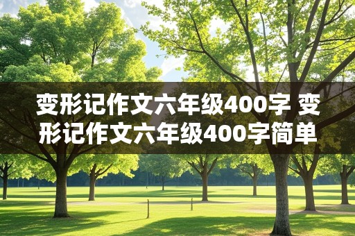 变形记作文六年级400字 变形记作文六年级400字简单