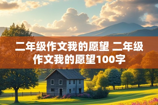 二年级作文我的愿望 二年级作文我的愿望100字