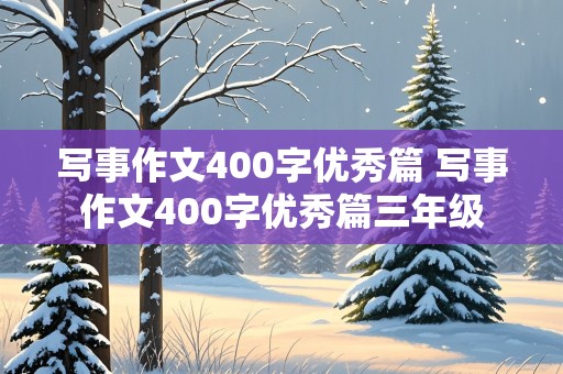 写事作文400字优秀篇 写事作文400字优秀篇三年级