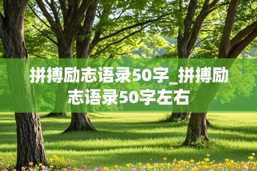 拼搏励志语录50字_拼搏励志语录50字左右