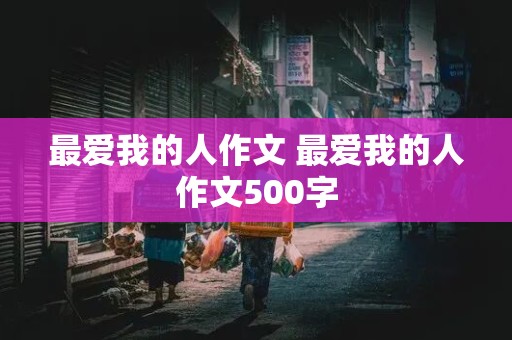 最爱我的人作文 最爱我的人作文500字