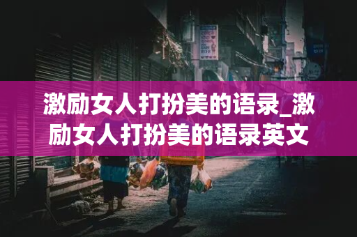 激励女人打扮美的语录_激励女人打扮美的语录英文