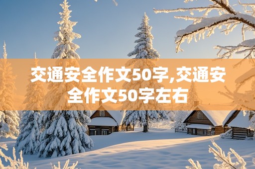 交通安全作文50字,交通安全作文50字左右