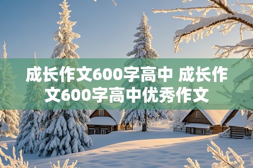 成长作文600字高中 成长作文600字高中优秀作文