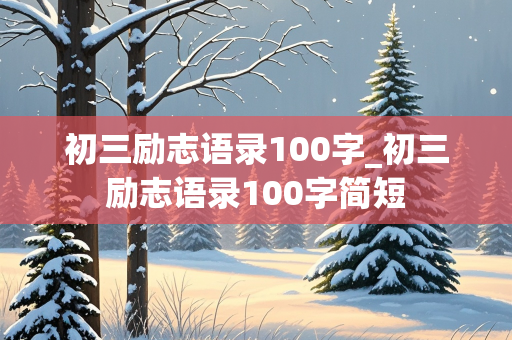 初三励志语录100字_初三励志语录100字简短