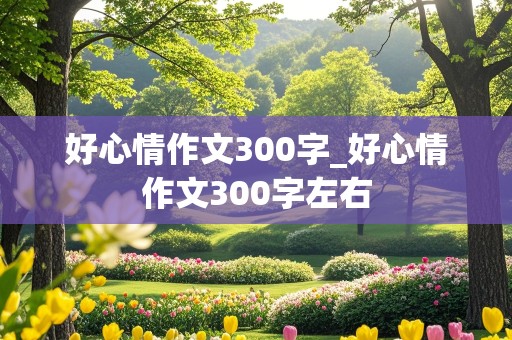 好心情作文300字_好心情作文300字左右