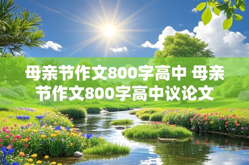 母亲节作文800字高中 母亲节作文800字高中议论文