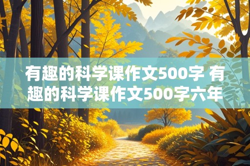 有趣的科学课作文500字 有趣的科学课作文500字六年级