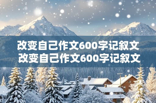 改变自己作文600字记叙文 改变自己作文600字记叙文初中