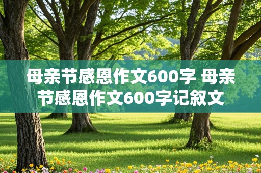 母亲节感恩作文600字 母亲节感恩作文600字记叙文