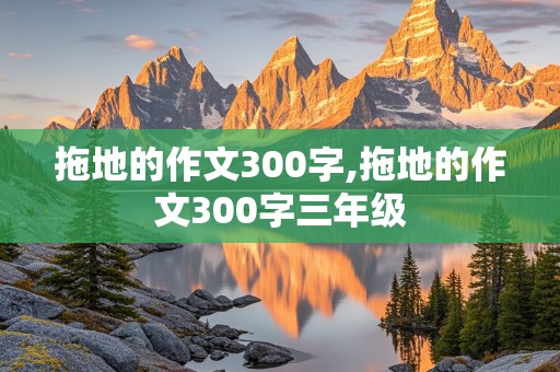 拖地的作文300字,拖地的作文300字三年级