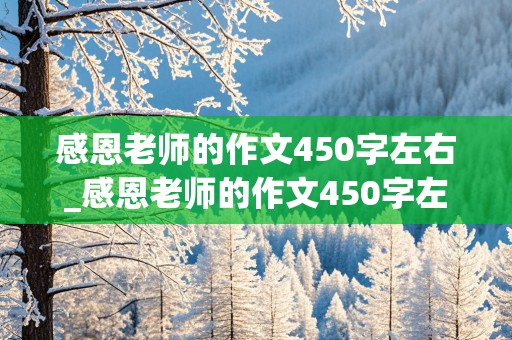 感恩老师的作文450字左右_感恩老师的作文450字左右六年级