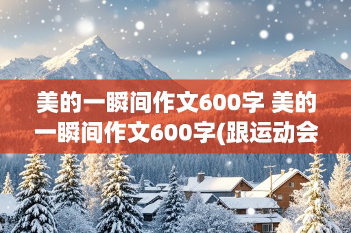 美的一瞬间作文600字 美的一瞬间作文600字(跟运动会有关)