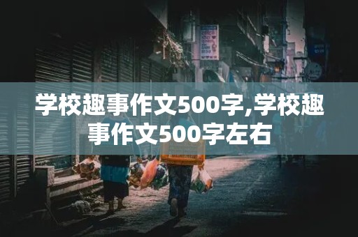 学校趣事作文500字,学校趣事作文500字左右