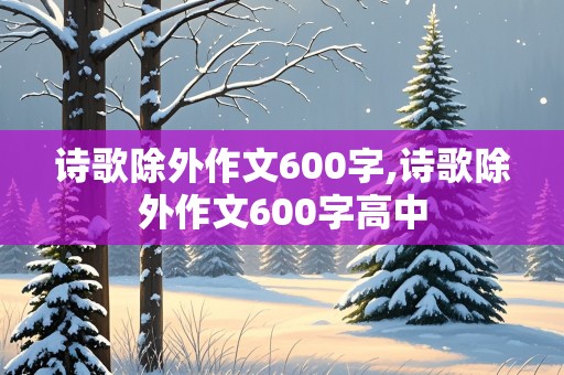 诗歌除外作文600字,诗歌除外作文600字高中