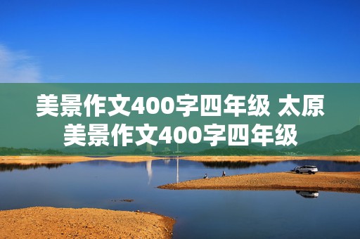 美景作文400字四年级 太原美景作文400字四年级