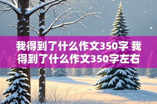 我得到了什么作文350字 我得到了什么作文350字左右